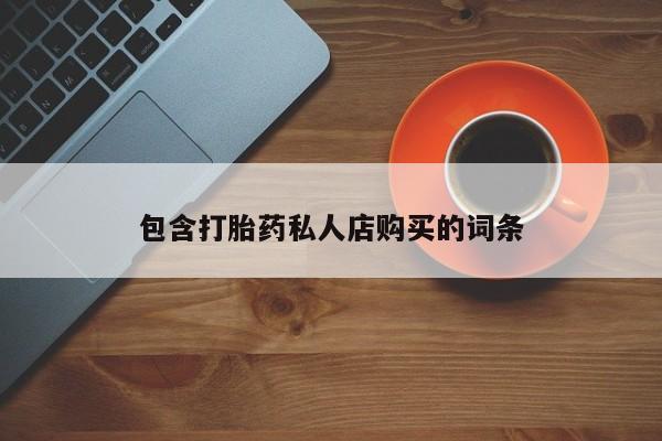 打胎药购买联系包含打胎药私人店购买的词条