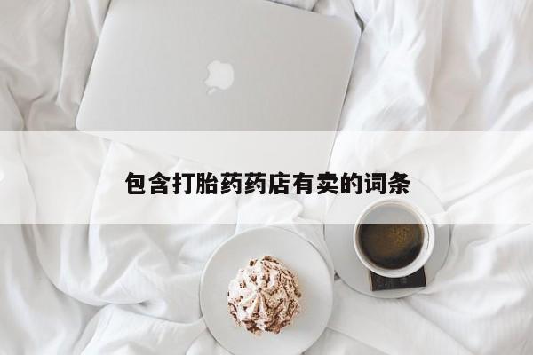 打胎药购买联系包含打胎药药店有卖的词条