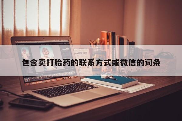 打胎药购买联系包含卖打胎药的联系方式或微信的词条