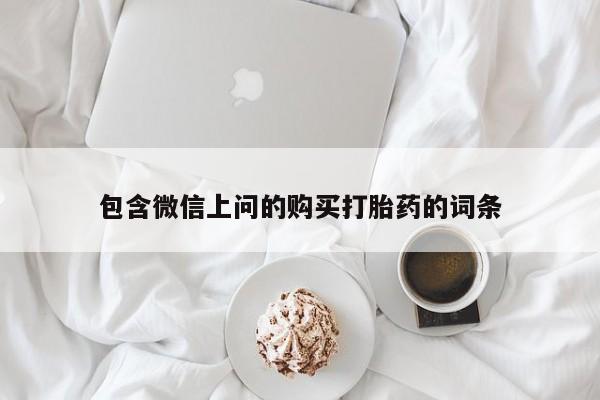 打胎药购买联系包含微信上问的购买打胎药的词条
