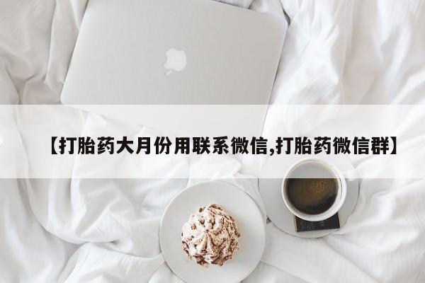 打胎药购买联系【打胎药大月份用联系微信,打胎药微信群】