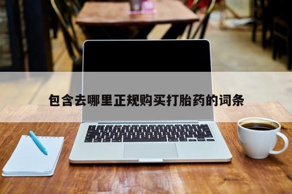 打胎药购买联系包含去哪里正规购买打胎药的词条