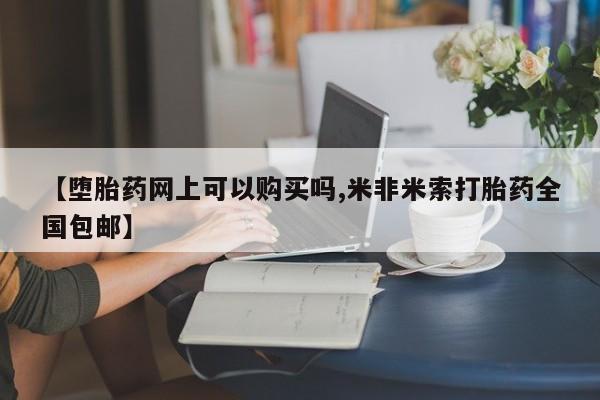 打胎药购买联系【堕胎药网上可以购买吗,米非米索打胎药全国包邮】