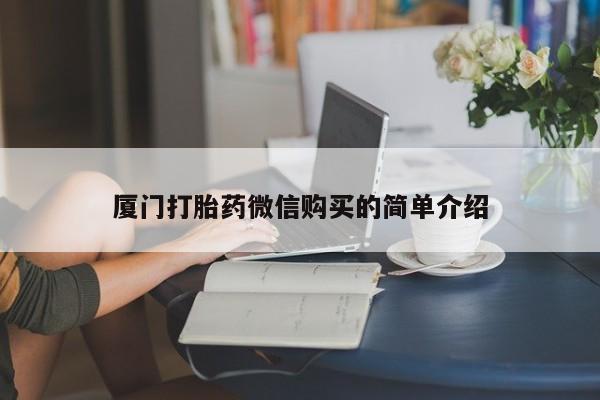 打胎药购买联系厦门打胎药微信购买的简单介绍