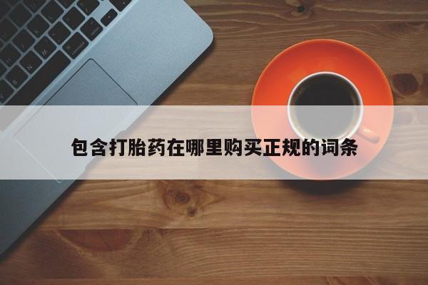 打胎药购买联系包含打胎药在哪里购买正规的词条
