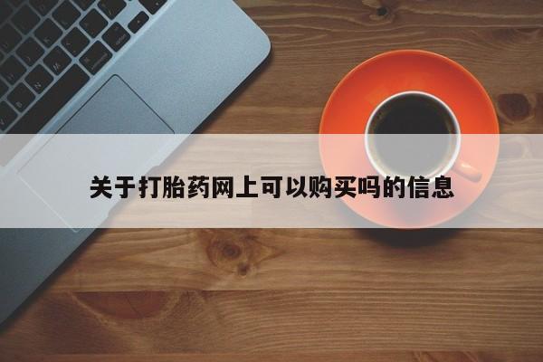 打胎药购买联系关于打胎药网上可以购买吗的信息