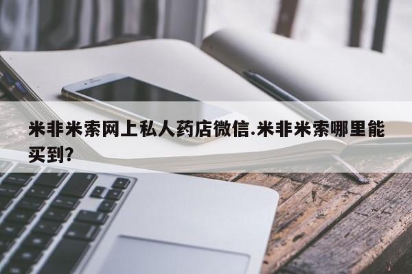 打胎药购买联系米非米索网上私人药店微信.米非米索哪里能买到？