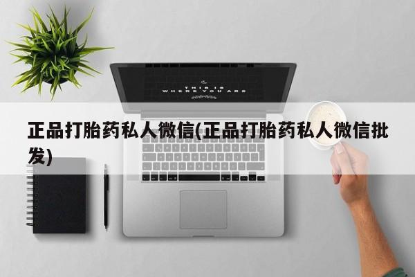 打胎药购买联系正品打胎药私人微信(正品打胎药私人微信批发)