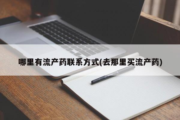 打胎药购买联系哪里有流产药联系方式(去那里买流产药)