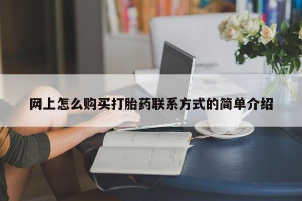 打胎药购买联系网上怎么购买打胎药联系方式的简单介绍