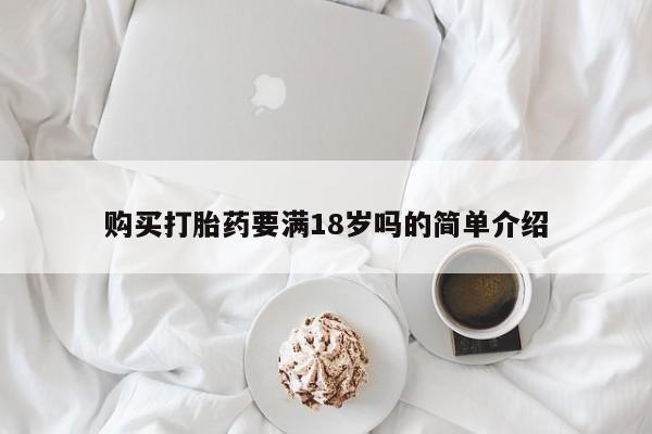 打胎药购买联系购买打胎药要满18岁吗的简单介绍