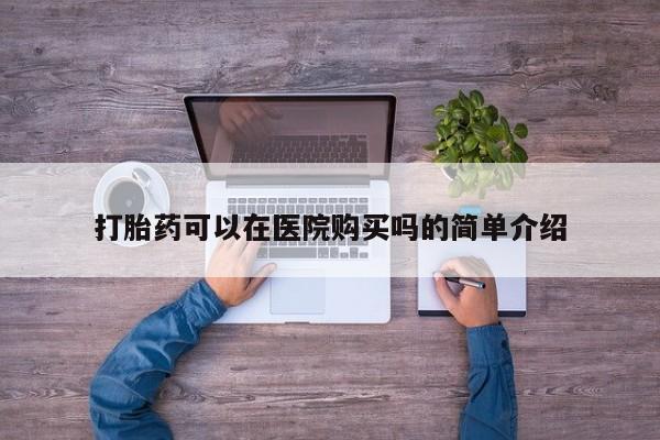 打胎药购买联系打胎药可以在医院购买吗的简单介绍