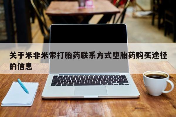 打胎药购买联系关于米非米索打胎药联系方式堕胎药购买途径的信息