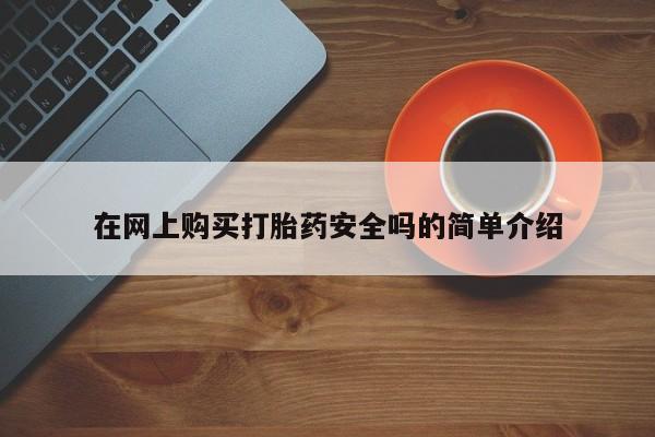 打胎药购买联系在网上购买打胎药安全吗的简单介绍