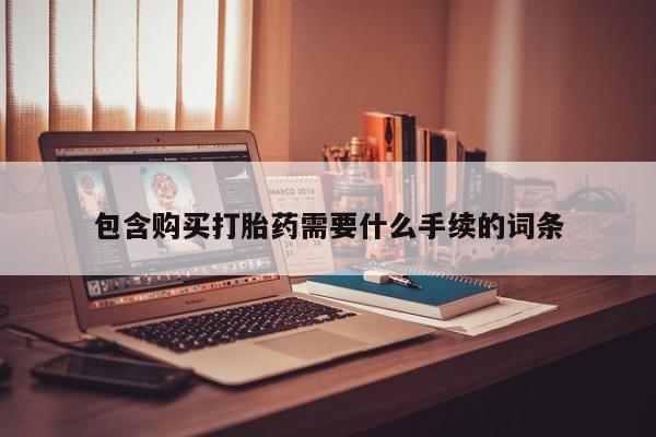 打胎药购买联系包含购买打胎药需要什么手续的词条