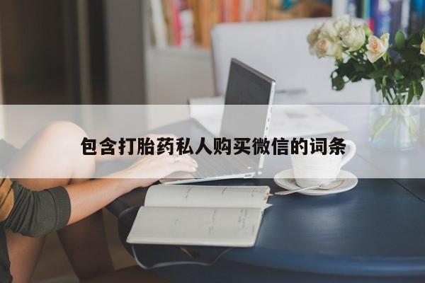 打胎药购买联系包含打胎药私人购买微信的词条